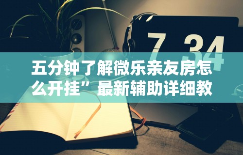 五分钟了解微乐亲友房怎么开挂”最新辅助详细教程