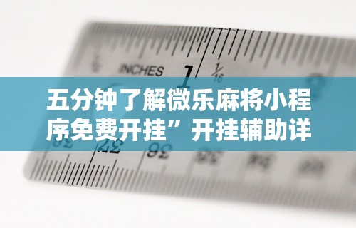 五分钟了解微乐麻将小程序免费开挂	”开挂辅助详细步骤