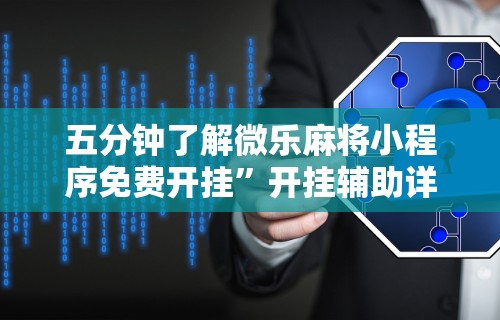 五分钟了解微乐麻将小程序免费开挂”开挂辅助详细步骤