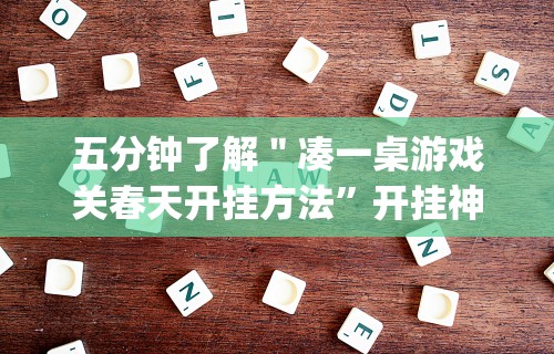 五分钟了解＂凑一桌游戏关春天开挂方法	”开挂神器{透视辅助}全揭秘