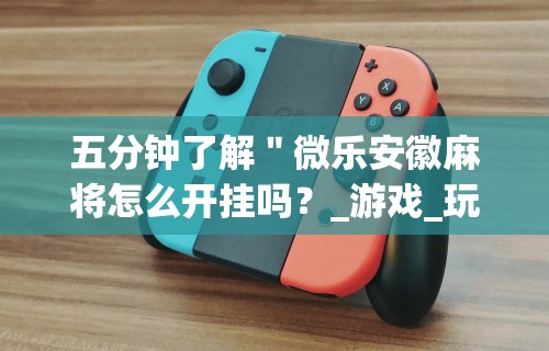 五分钟了解"微乐安徽麻将怎么开挂吗?_游戏_玩家_工具 五分钟了解"微乐安徽麻将怎么开挂吗?_游戏_玩家_工具