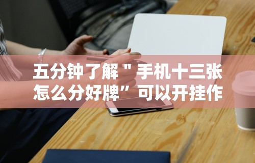 五分钟了解＂手机十三张怎么分好牌”可以开挂作弊