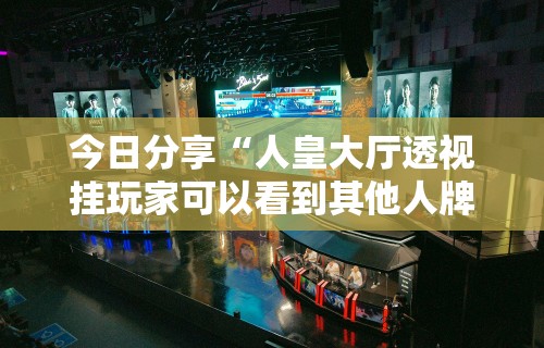 今日分享“人皇大厅透视挂玩家可以看到其他人牌吗	”真实开挂技巧分享