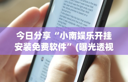 今日分享“小南娱乐开挂安装免费软件”(曝光透视必备猫腻)