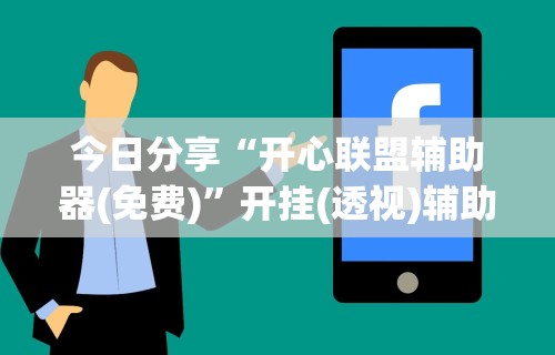 今日分享“开心联盟辅助器(免费)”开挂(透视)辅助教程