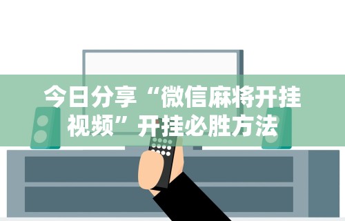 今日分享“微信麻将开挂视频”开挂必胜方法