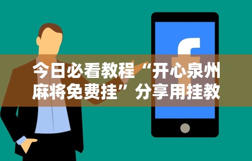 今日必看教程“开心泉州麻将免费挂”分享用挂教程