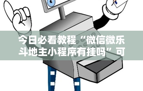 今日必看教程“微信微乐斗地主小程序有挂吗”可以开挂作弊