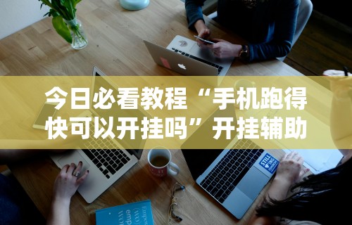 今日必看教程“手机跑得快可以开挂吗”开挂辅助详细步骤
