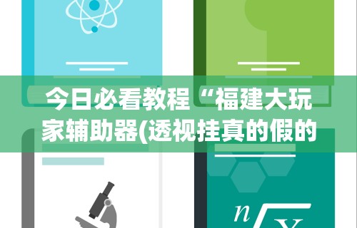今日必看教程“福建大玩家辅助器(透视挂真的假的) 今日必看教程“福建大玩家辅助器(透视挂真的假的)