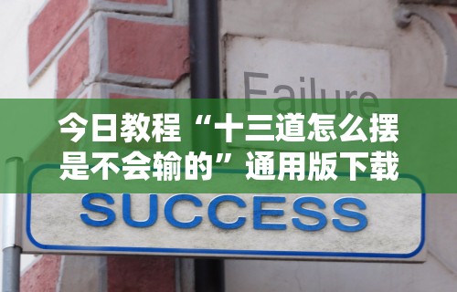 今日教程“十三道怎么摆是不会输的”通用版下载教程