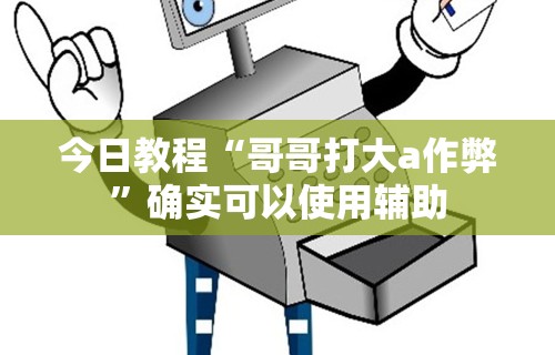 今日教程“哥哥打大a作弊”确实可以使用辅助