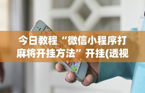 今日教程“微信小程序打麻将开挂方法	”开挂(透视)辅助教程