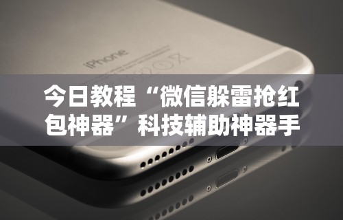 今日教程“微信躲雷抢红包神器”科技辅助神器手机