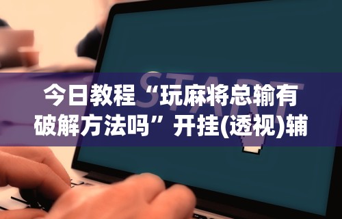 今日教程“玩麻将总输有破解方法吗	”开挂(透视)辅助教程