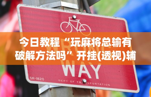 今日教程“玩麻将总输有破解方法吗	”开挂(透视)辅助教程