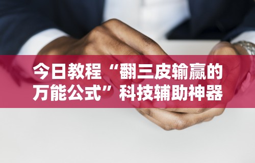 今日教程“翻三皮输赢的万能公式”科技辅助神器手机版教程