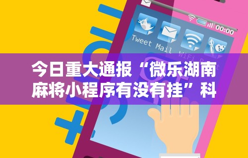 今日重大通报“微乐湖南麻将小程序有没有挂”科技辅助神器手机版
