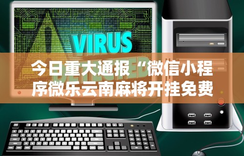 今日重大通报“微信小程序微乐云南麻将开挂免费软件”-详细教程