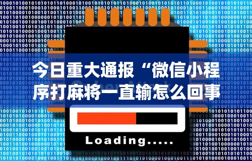 今日重大通报“微信小程序打麻将一直输怎么回事”开挂(透视)辅助教程