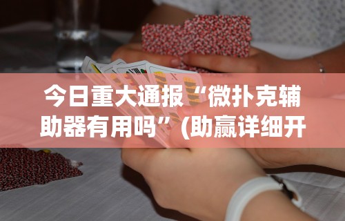 今日重大通报“微扑克辅助器有用吗”(助赢详细开挂教程)