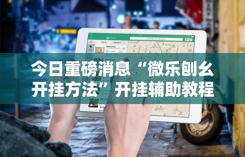 今日重磅消息“微乐刨幺开挂方法”开挂辅助教程