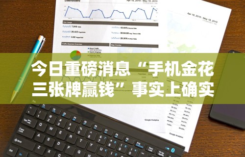 今日重磅消息“手机金花三张牌赢钱”事实上确实有挂