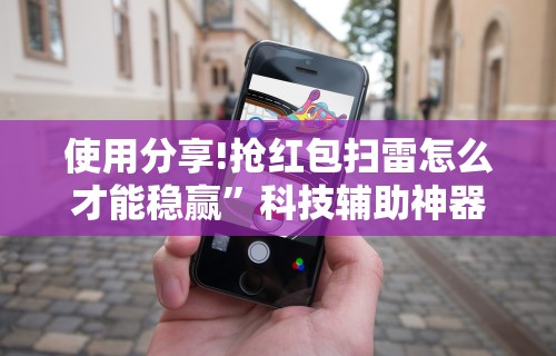 使用分享!抢红包扫雷怎么才能稳赢”科技辅助神器手机版教程
