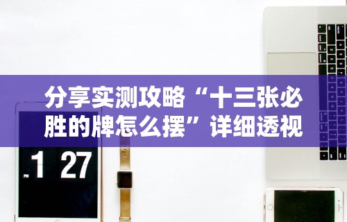 分享实测攻略“十三张必胜的牌怎么摆	”详细透视辅助教程官方正版下载