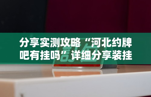 分享实测攻略“河北约牌吧有挂吗”详细分享装挂