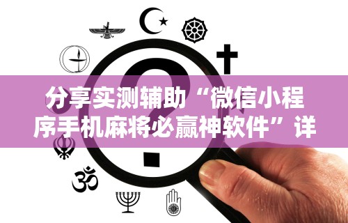 分享实测辅助“微信小程序手机麻将必赢神软件”详细开挂教程