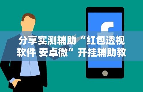 分享实测辅助“红包透视软件 安卓微	”开挂辅助教程