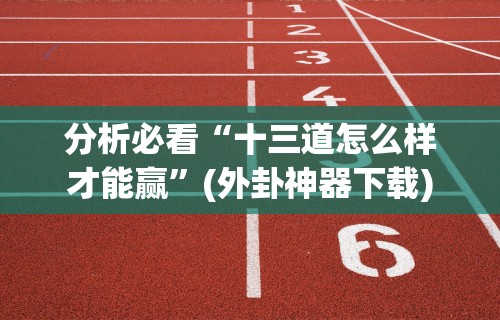分析必看“十三道怎么样才能赢”(外卦神器下载)