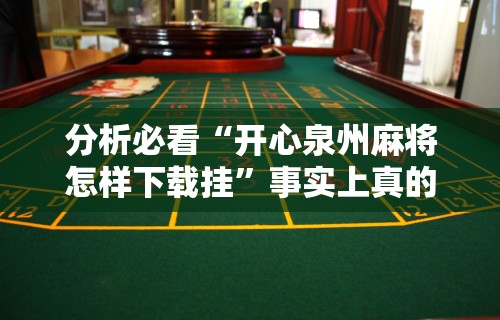分析必看“开心泉州麻将怎样下载挂”事实上真的有挂