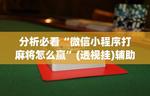 分析必看“微信小程序打麻将怎么赢”(透视挂)辅助透视教程