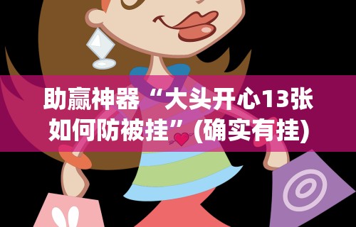 助赢神器“大头开心13张如何防被挂”(确实有挂)
