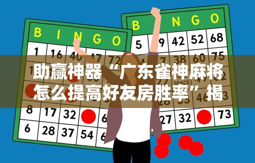 助赢神器“广东雀神麻将怎么提高好友房胜率”揭秘透视辅助万能挂用法