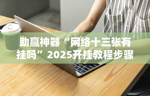 助赢神器“网络十三张有挂吗	”2025开挂教程步骤