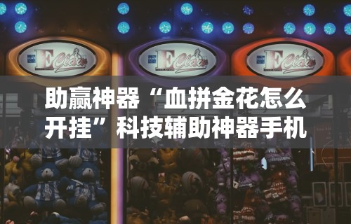 助赢神器“血拼金花怎么开挂	”科技辅助神器手机版教程