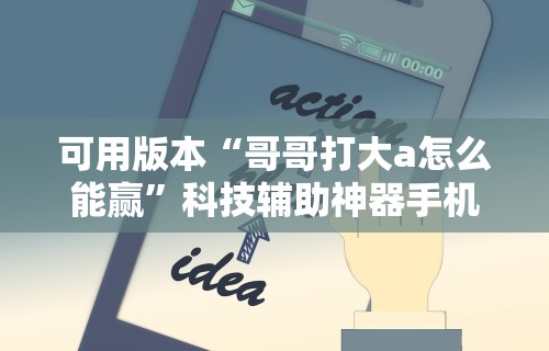 可用版本“哥哥打大a怎么能赢	”科技辅助神器手机版
