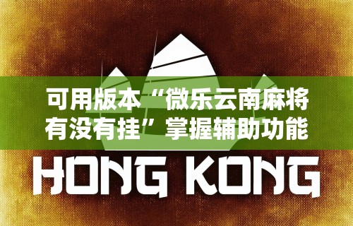 可用版本“微乐云南麻将有没有挂	”掌握辅助功能必胜规则