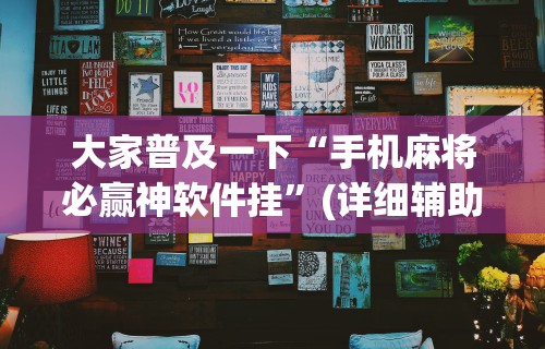 大家普及一下“手机麻将必赢神软件挂	”(详细辅助脚本)