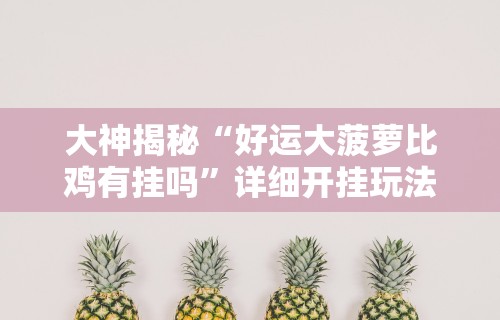 大神揭秘“好运大菠萝比鸡有挂吗	”详细开挂玩法