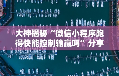 大神揭秘“微信小程序跑得快能控制输赢吗	”分享辅助外挂教程