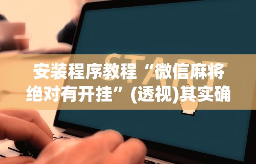 安装程序教程“微信麻将绝对有开挂	”(透视)其实确实有挂