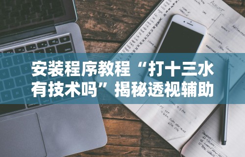 安装程序教程“打十三水有技术吗	”揭秘透视辅助万能挂