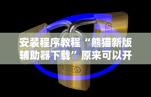 安装程序教程“熊猫新版辅助器下载”原来可以开挂