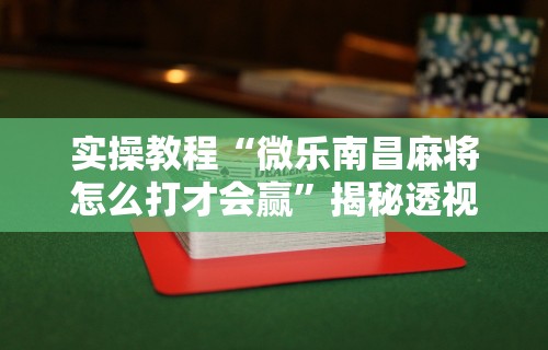 实操教程“微乐南昌麻将怎么打才会赢”揭秘透视辅助万能挂