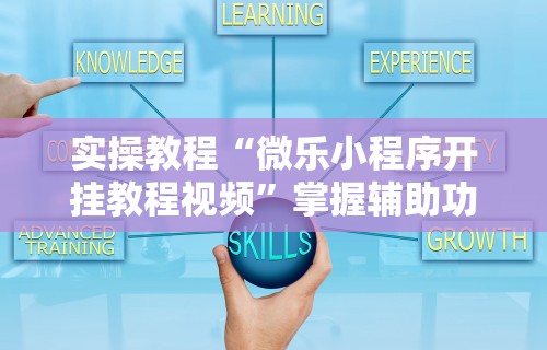实操教程“微乐小程序开挂教程视频	”掌握辅助功能必胜规则