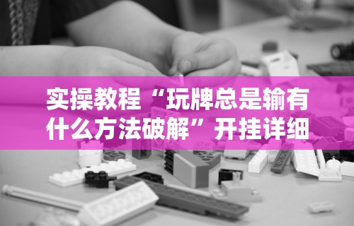 实操教程“玩牌总是输有什么方法破解”开挂详细教程